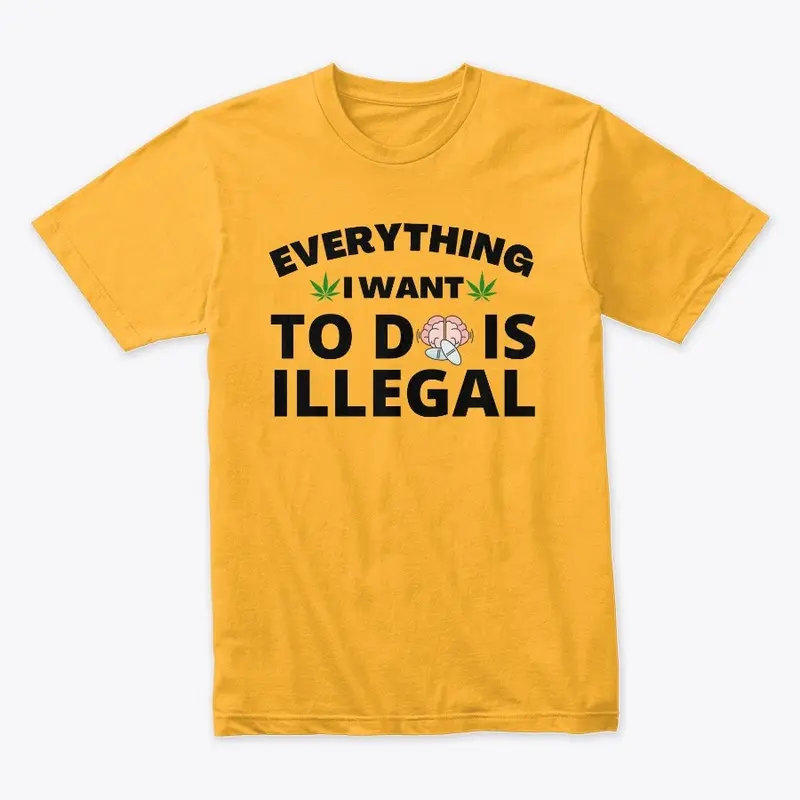 Everything i Want To Do Is Illegal